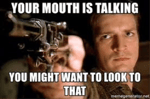 Your mouth is talking... you might want to look to that