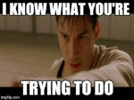 Keanu Reeves - Neo -I know what you're trying to do